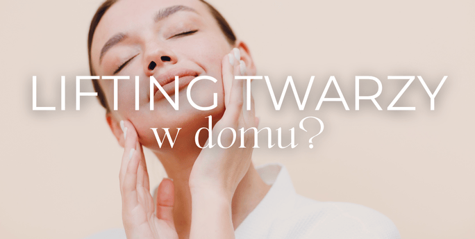 Lifting twarzy - czy da się zrobić go w domu?